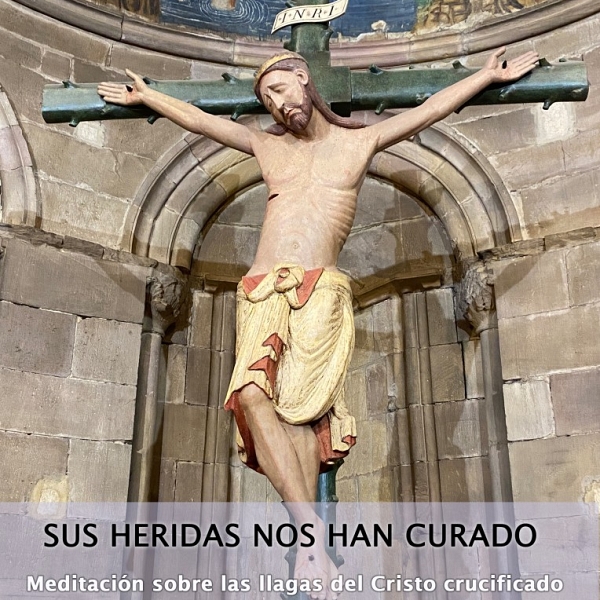 SUS HERIDAS NOS HAN CURADO. Meditación sobre las llagas de Cristo crucificado