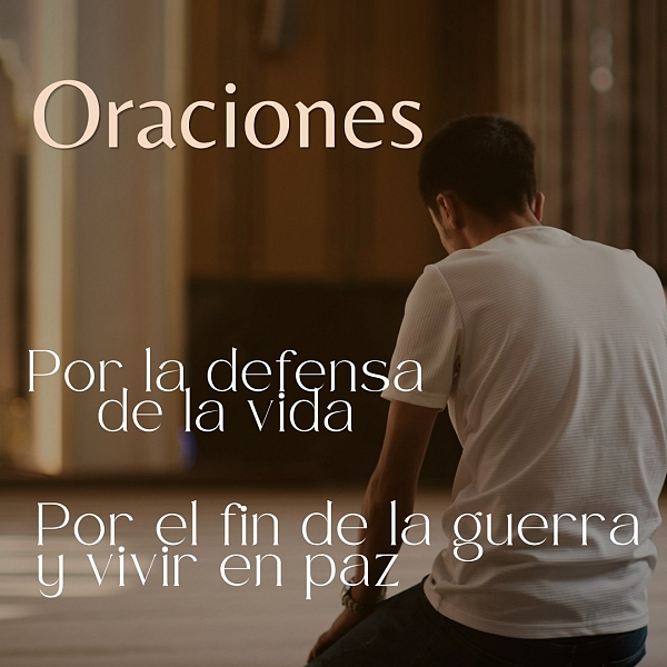 Oraciones por la defensa de la vida y por el fin de las guerras y la súplica de la paz.